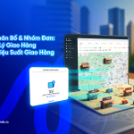 Tự Động Hóa Phân Bổ & Nhóm Đơn: Đòn Bẩy Quản Lý Giao Hàng Để Nâng Cao Hiệu Suất Giao Hàng